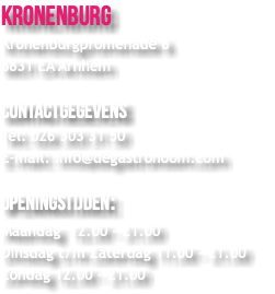 Kronenburg Kronenburgpromenade 6 6831 EA Arnhem Contactgegevens Tel: 026 303 31 50 E-mail: info@degastronoom.com Openingstijden: Maandag 12.00 - 21.00 Dinsdag t/m Zaterdag 11.00 - 21.00 Zondag 12.00 - 21.00